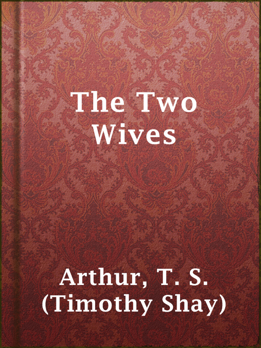 Title details for The Two Wives by T. S. (Timothy Shay) Arthur - Available